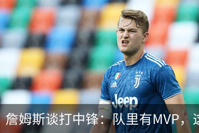詹姆斯谈打中锋：队里有MVP，这不是可持续角色