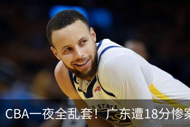 CBA一夜全乱套！广东遭18分惨案+末节惊魂+黑马逆袭，积分榜大洗牌