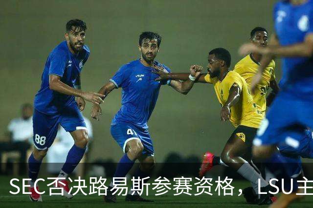 SEC否决路易斯参赛资格，LSU主帅放弃数月申诉